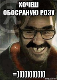 хочеш обосраную розу =)))))))))))