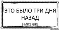 Это было три дня назад в Mice girl