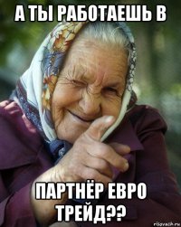 а ты работаешь в партнёр евро трейд??