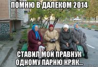 помню в далеком 2014 ставил мой правнук одному парню кряк...