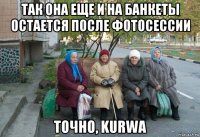 так она еще и на банкеты остается после фотосессии точно, kurwa