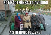 вот настенька-то лучшая а эти просто дуры