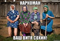 наркоман ваш витя сохин!