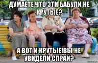 думаете что эти бабули не крутые? а вот и крутые!вы не увидели спрай?