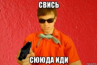 свись сююда иди