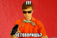 fff чё говоришь?