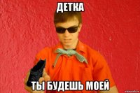 детка ты будешь моей