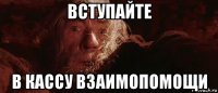 вступайте в кассу взаимопомощи