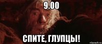 9.00 спите, глупцы!