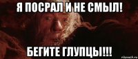 я посрал и не смыл! бегите глупцы!!!