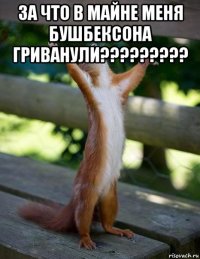 за что в майне меня бушбексона гриванули????????? 