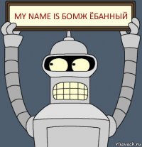 my name is бомж ёбанный