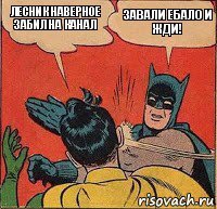 лесник наверное забил на канал завали ебало и жди!