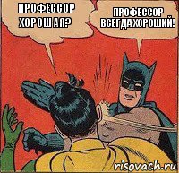 профессор хорошая? Профессор всегда хороший!