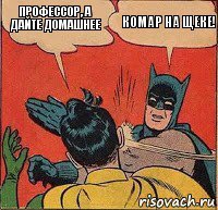 Профессор, а дайте домашнее Комар на щеке!