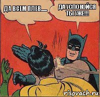 Да всем плев...... Да успокойся ты уже!!!