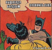 общягада болдым заткнись сука