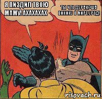 Я пиздил твою маму!АХАХАХАХ ТЫ ЧТО ДУРАК?ША ВИКИНУ В МИРЕ УРОД!