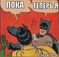 Пока Теперь я