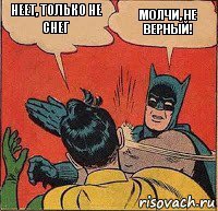 Неет, только не снег МОлчи, не верный!