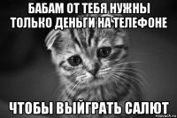 бабам от тебя нужны только деньги на телефоне чтобы выйграть салют