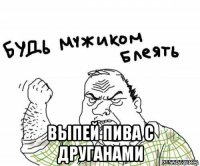  выпей пива с друганами