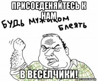 присоеденяйтесь к нам в веселчики!