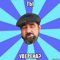 ты уверена?