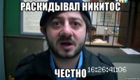 раскидывал никитос честно