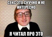 секс это скучно и не интересно я читал про это