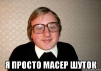  я просто масер шуток