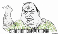  исполняй решение!!!