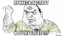 принеси паспорт и ручку блеать!!!