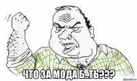  что за мода б..ть???