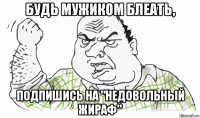 будь мужиком блеать, подпишись на "недовольный жираф"