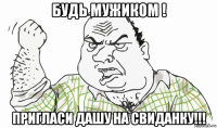 будь мужиком ! пригласи дашу на свиданку!!!