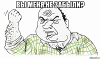 вы меня не забыли? 