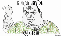 не папркуйся здесь!!!