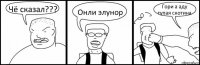 Чё сказал??? Онли элунор Гори а аду тупая скотина