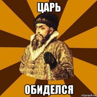 царь обиделся