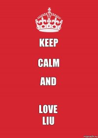 KEEP CALM and LOVE
Liu