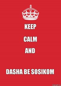 keep calm and Dasha be Sosikom