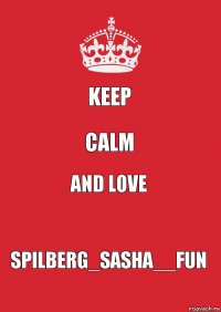 KEEP CALM AND LOVE SPILBERG_SASHA__FUN