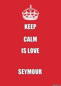 Keep Calm Is Love Seymour