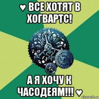 ♥ все хотят в хогвартс! а я хочу к часодеям!!! ♥