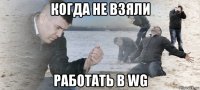 когда не взяли работать в wg