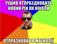 рішив отпраздновать новий рік як ніколи отпразновав в магнолії