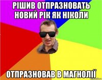 рішив отпразновать новий рік як ніколи отпразновав в магнолії