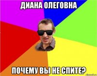 диана олеговна почему вы не спите?