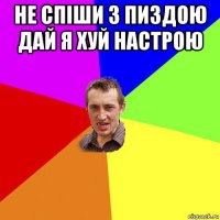 не спіши з пиздою дай я хуй настрою 